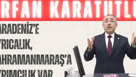 DEVA Partili İrfan Karatutlu: “Karadeniz’e ayrıcalık, Kahramanmaraş’a ayrımcılık var”