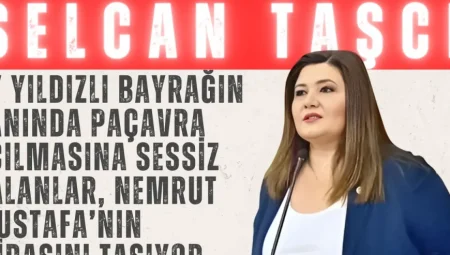 Selcan Taşcı’dan TBMM’de Sert Tepki: ‘Ay Yıldızlı Bayrağın Yanında Paçavra Açılmasına Sessiz Kalanlar, Nemrut Mustafa’nın Mirasını Taşıyor’