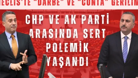 Meclis’te “darbe” ve “cunta” gerilimi: CHP ve AK Parti arasında sert polemik yaşandı