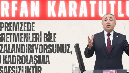 DEVA Partili İrfan Karatutlu: ‘Depremzede öğretmenleri bile cezalandırıyorsunuz, bu kadrolaşma insafsızlıktır’
