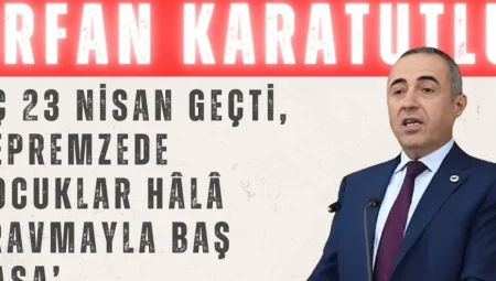 DEVA Partili İrfan Karatutlu: ‘Üç 23 Nisan geçti, depremzede çocuklar hâlâ travmayla baş başa’