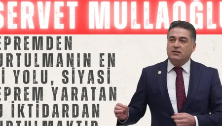 Servet Mullaoğlu: ‘Depremden Kurtulmanın En İyi Yolu, Siyasi Deprem Yaratan Bu İktidardan Kurtulmaktır’