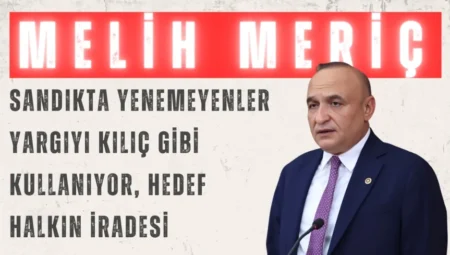 CHP’li Melih Meriç: “Sandıkta yenemeyenler yargıyı kılıç gibi kullanıyor, hedef halkın iradesi”