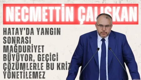 Saadet Partili Necmettin Çalışkan: “Hatay’da yangın sonrası mağduriyet büyüyor, geçici çözümlerle bu kriz yönetilemez”